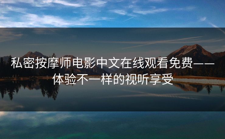私密按摩师电影中文在线观看免费——体验不一样的视听享受