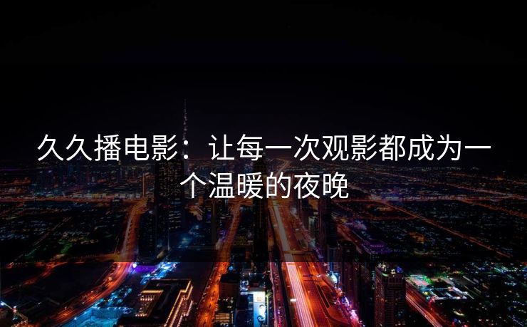 久久播电影：让每一次观影都成为一个温暖的夜晚