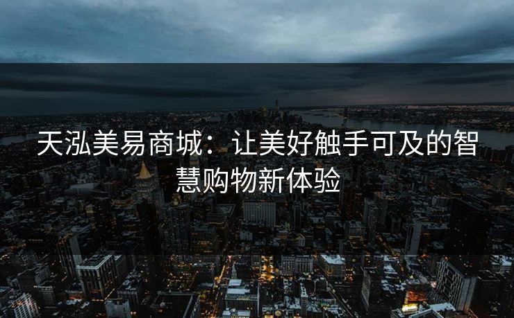 天泓美易商城：让美好触手可及的智慧购物新体验