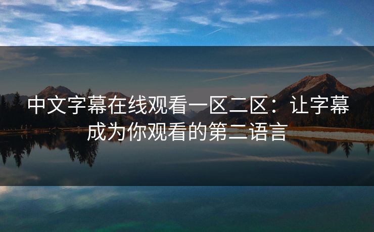中文字幕在线观看一区二区：让字幕成为你观看的第二语言