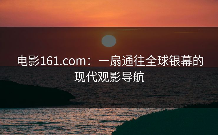 电影161.com：一扇通往全球银幕的现代观影导航