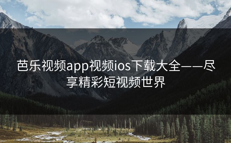 芭乐视频app视频ios下载大全——尽享精彩短视频世界