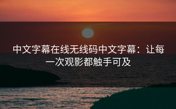 中文字幕在线无线码中文字幕：让每一次观影都触手可及