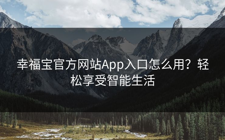 幸福宝官方网站App入口怎么用？轻松享受智能生活
