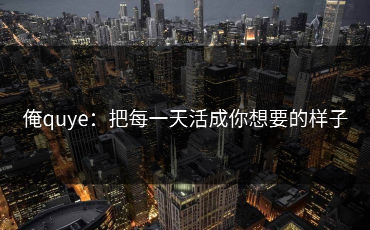 俺quye：把每一天活成你想要的样子