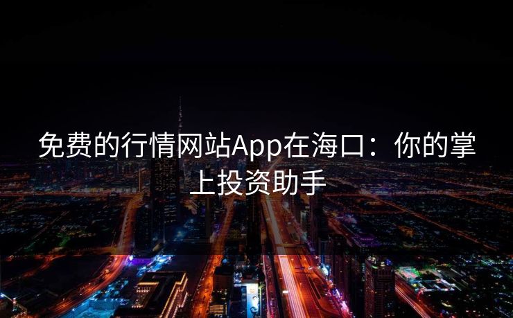 免费的行情网站App在海口：你的掌上投资助手