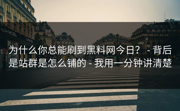 为什么你总能刷到黑料网今日？ - 背后是站群是怎么铺的 - 我用一分钟讲清楚