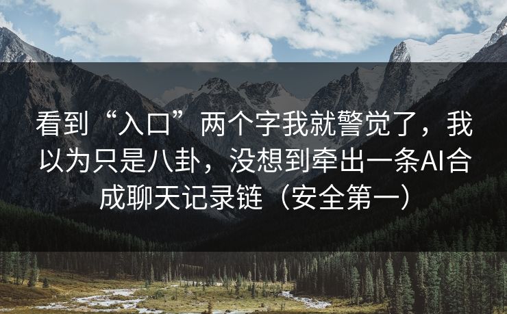 看到“入口”两个字我就警觉了，我以为只是八卦，没想到牵出一条AI合成聊天记录链（安全第一）